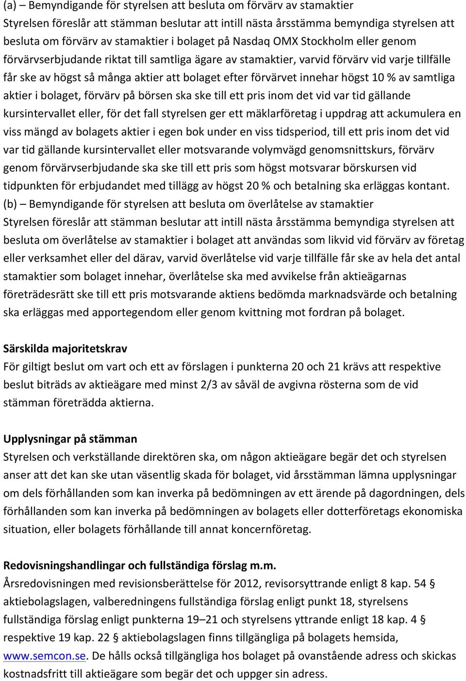 förvärvet innehar högst 10 % av samtliga aktier i bolaget, förvärv på börsen ska ske till ett pris inom det vid var tid gällande kursintervallet eller, för det fall styrelsen ger ett mäklarföretag i