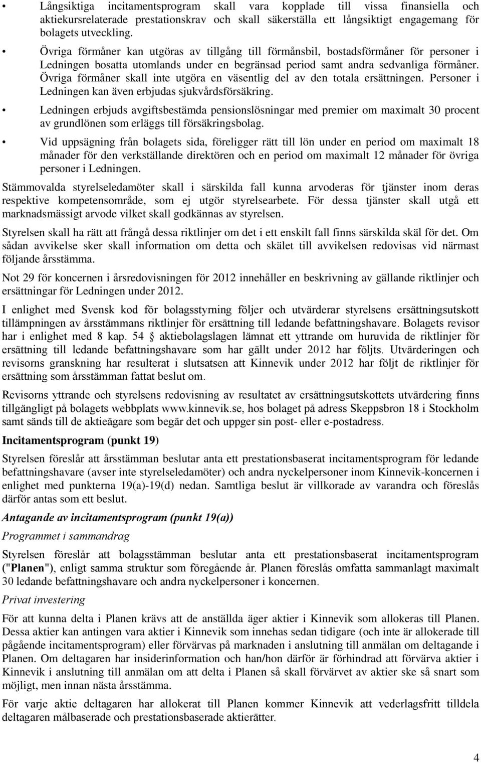 Övriga förmåner skall inte utgöra en väsentlig del av den totala ersättningen. Personer i Ledningen kan även erbjudas sjukvårdsförsäkring.