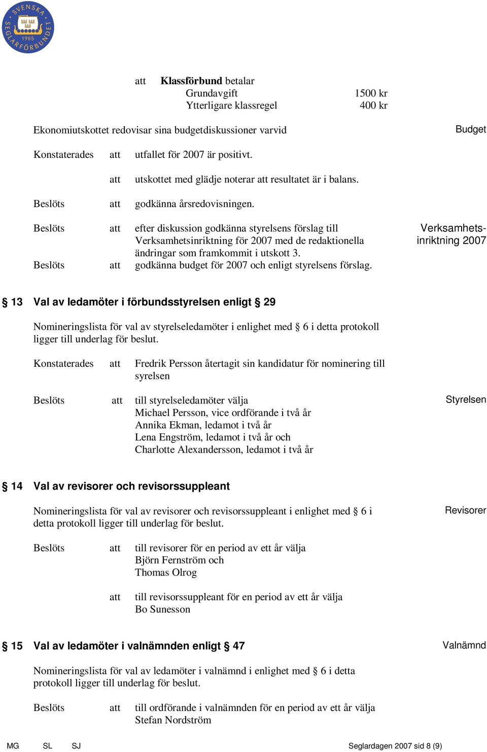 Beslöts efter diskussion godkänna styrelsens förslag till Verksamhetsinriktning för 2007 med de redaktionella ändringar som framkommit i utskott 3.