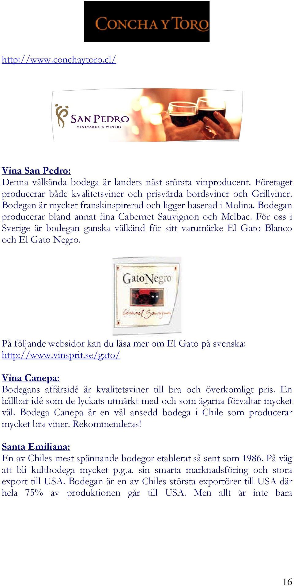 För oss i Sverige är bodegan ganska välkänd för sitt varumärke El Gato Blanco och El Gato Negro. På följande websidor kan du läsa mer om El Gato på svenska: http://www.vinsprit.