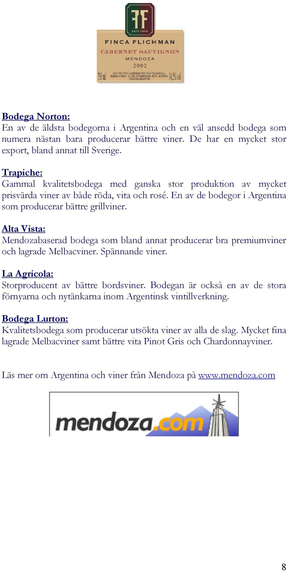 Alta Vista: Mendozabaserad bodega som bland annat producerar bra premiumviner och lagrade Melbacviner. Spännande viner. La Agricola: Storproducent av bättre bordsviner.