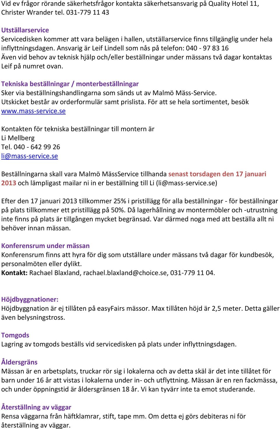 Ansvarig är Leif Lindell som nås på telefon: 040-97 83 16 Även vid behov av teknisk hjälp och/eller beställningar under mässans två dagar kontaktas Leif på numret ovan.