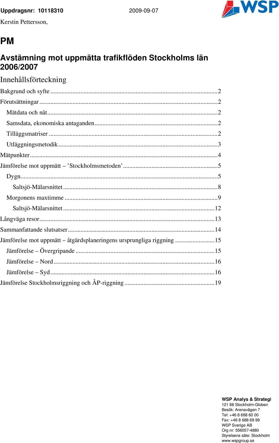 ..2 Utläggningsmetodik...3 Mätpunkter...4 Jämförelse mot uppmätt Stockholmsmetoden...5 Dygn...5 Saltsjö-Mälarsnittet...8 Morgonens maxtimme...9 Saltsjö-Mälarsnittet...12 Långväga resor.