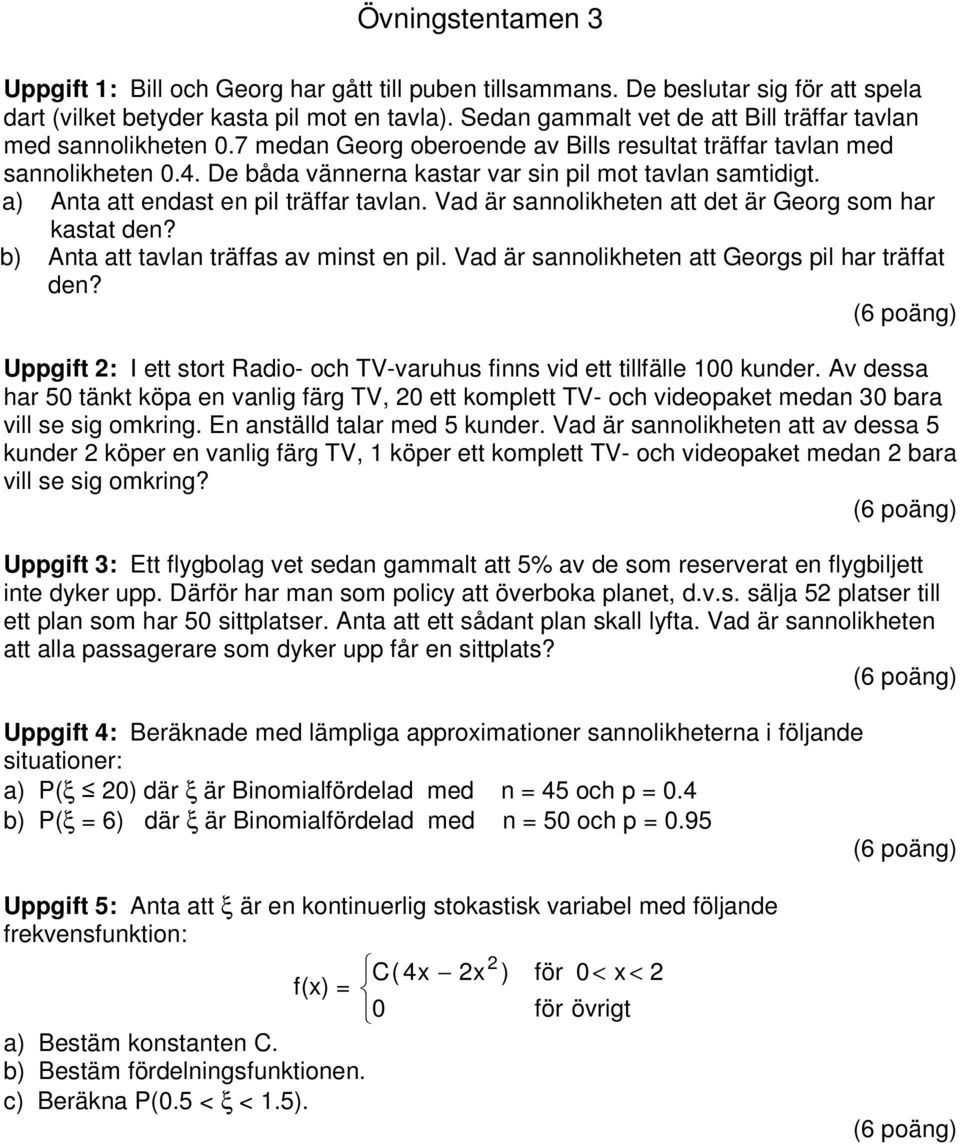 a) Anta att endast en pil träffar tavlan. Vad är sannolikheten att det är Georg som har kastat den? b) Anta att tavlan träffas av minst en pil. Vad är sannolikheten att Georgs pil har träffat den?