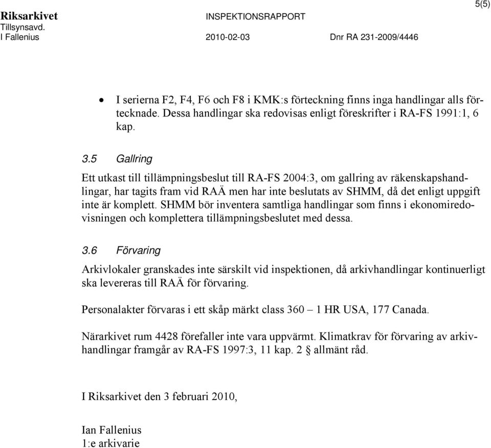 SHMM bör inventera samtliga handlingar som finns i ekonomiredovisningen och komplettera tillämpningsbeslutet med dessa. 3.
