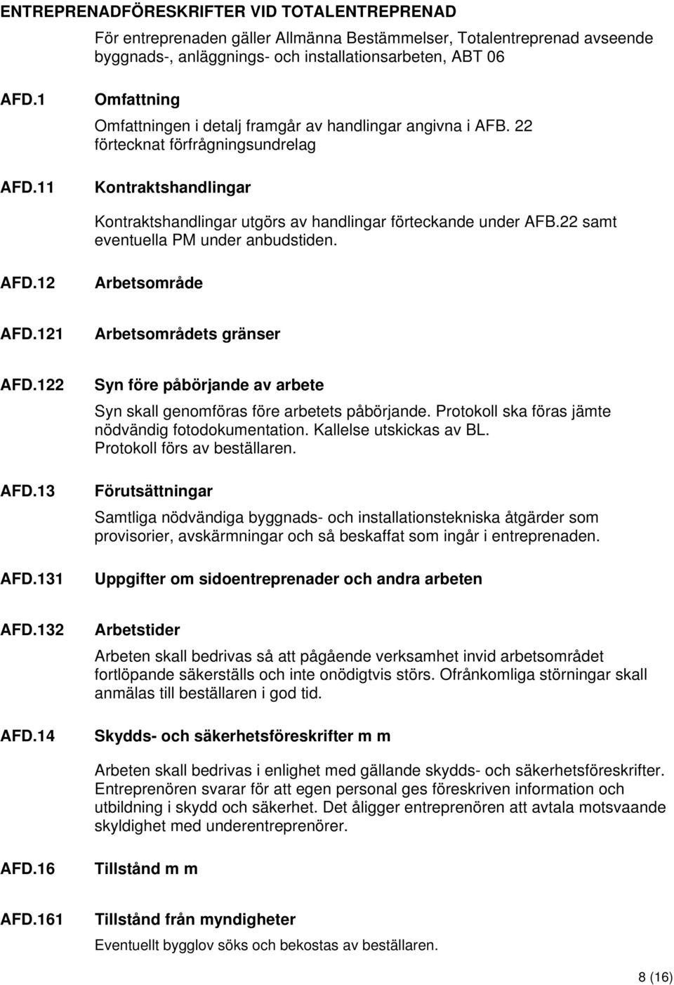22 samt eventuella PM under anbudstiden. AFD.12 Arbetsområde AFD.121 Arbetsområdets gränser AFD.122 AFD.13 AFD.131 Syn före påbörjande av arbete Syn skall genomföras före arbetets påbörjande.