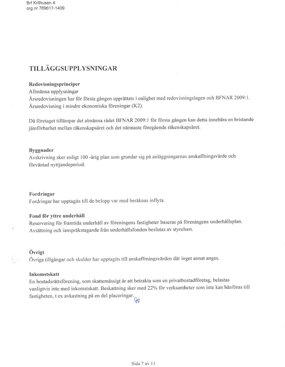 Då företaget tillämpar det almänna rådet BFNAR 2009:1 för första gången kan detta innebära en bristand~ jämförbarhet mellan räkenskapsåret och det närmaste föregående räkenskapsåret.