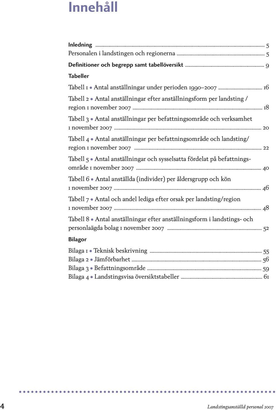 .. 20 Tabell 4 Antal anställningar per befattningsområde och landsting/ region 1 november 2007... 22 Tabell 5 Antal anställningar och sysselsatta fördelat på befattningsområde 1 november 2007.