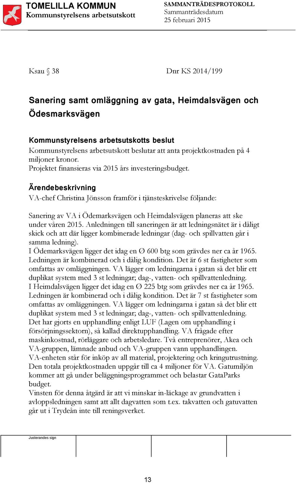 VA-chef Christina Jönsson framför i tjänsteskrivelse följande: Sanering av VA i Ödemarksvägen och Heimdalsvägen planeras att ske under våren 2015.