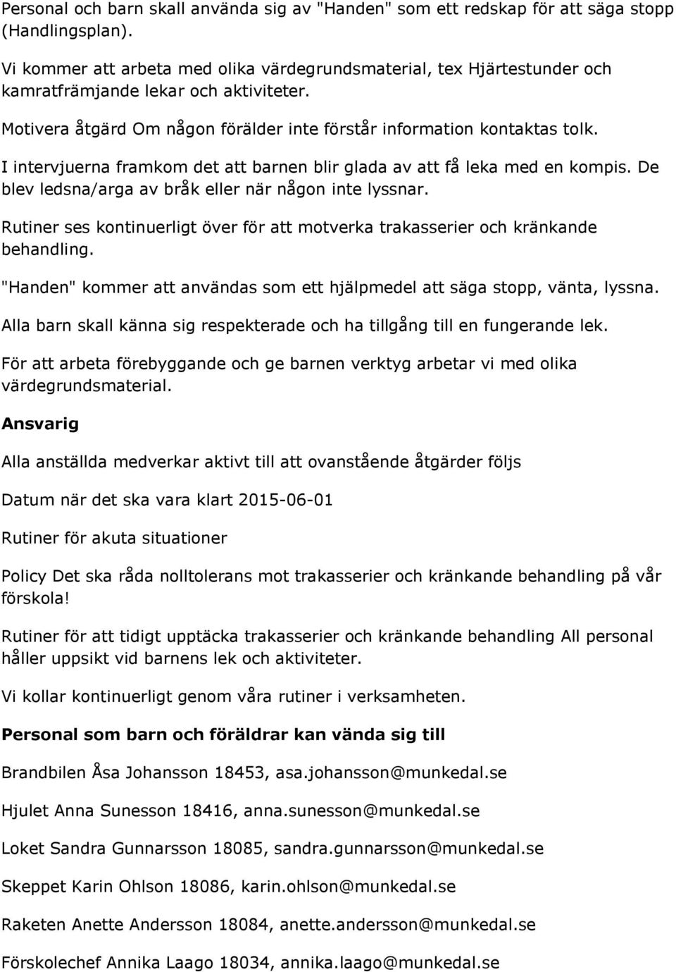 I intervjuerna framkom det att barnen blir glada av att få leka med en kompis. De blev ledsna/arga av bråk eller när någon inte lyssnar.