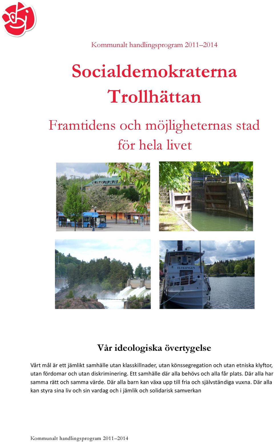 diskriminering. Ett samhälle där alla behövs och alla får plats. Där alla har samma rätt och samma värde.