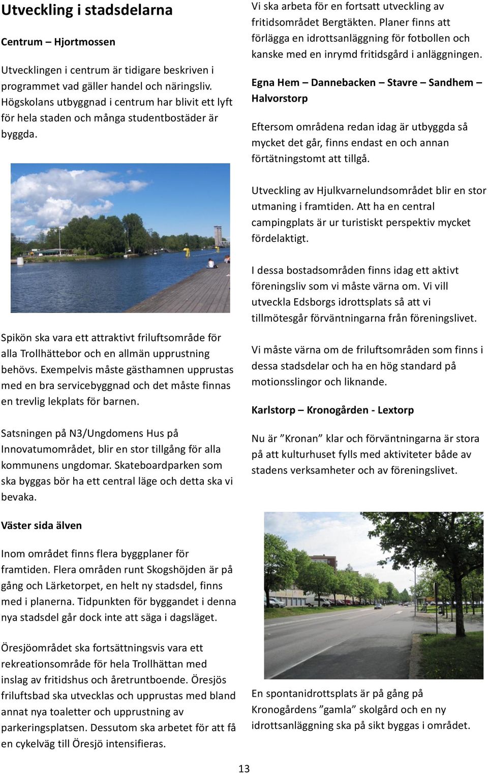 Planer finns att förlägga en idrottsanläggning för fotbollen och kanske med en inrymd fritidsgård i anläggningen.