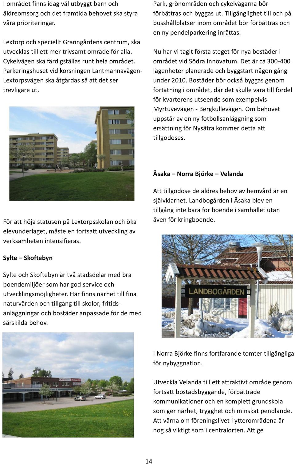 Parkeringshuset vid korsningen Lantmannavägen- Lextorpsvägen ska åtgärdas så att det ser trevligare ut. Park, grönområden och cykelvägarna bör förbättras och byggas ut.