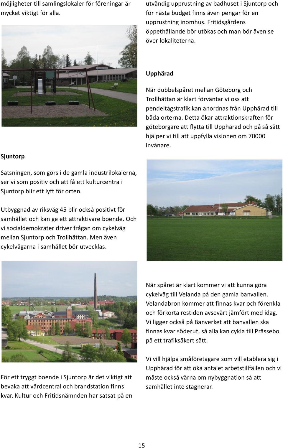 Upphärad Sjuntorp När dubbelspåret mellan Göteborg och Trollhättan är klart förväntar vi oss att pendeltågstrafik kan anordnas från Upphärad till båda orterna.