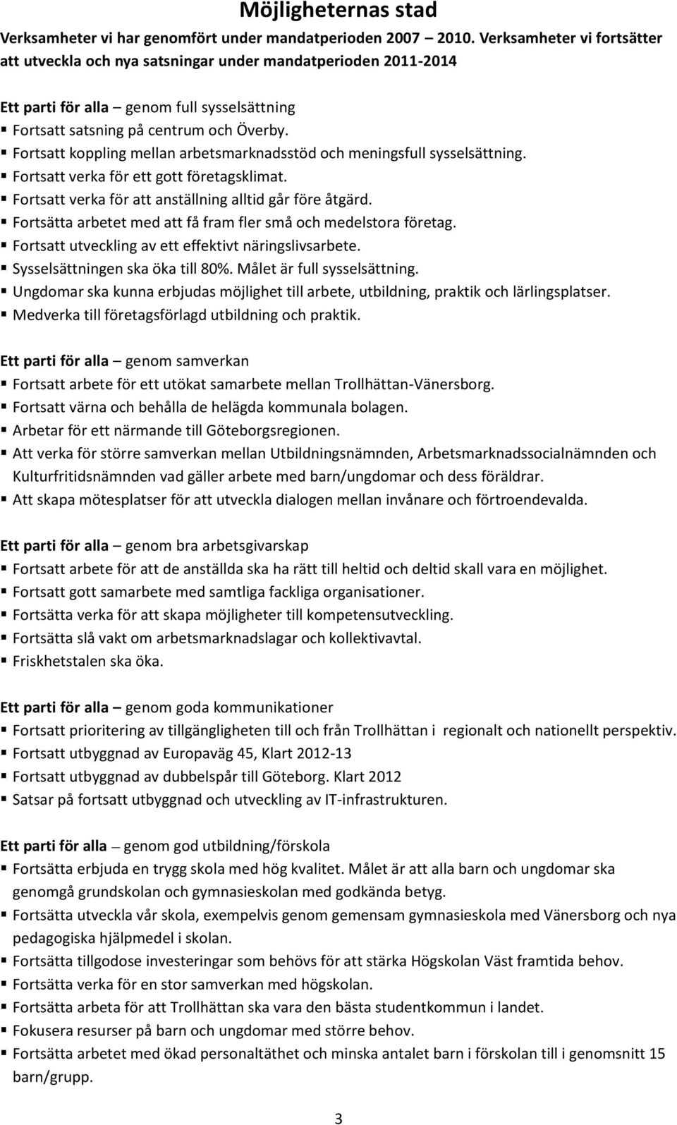 Fortsatt koppling mellan arbetsmarknadsstöd och meningsfull sysselsättning. Fortsatt verka för ett gott företagsklimat. Fortsatt verka för att anställning alltid går före åtgärd.