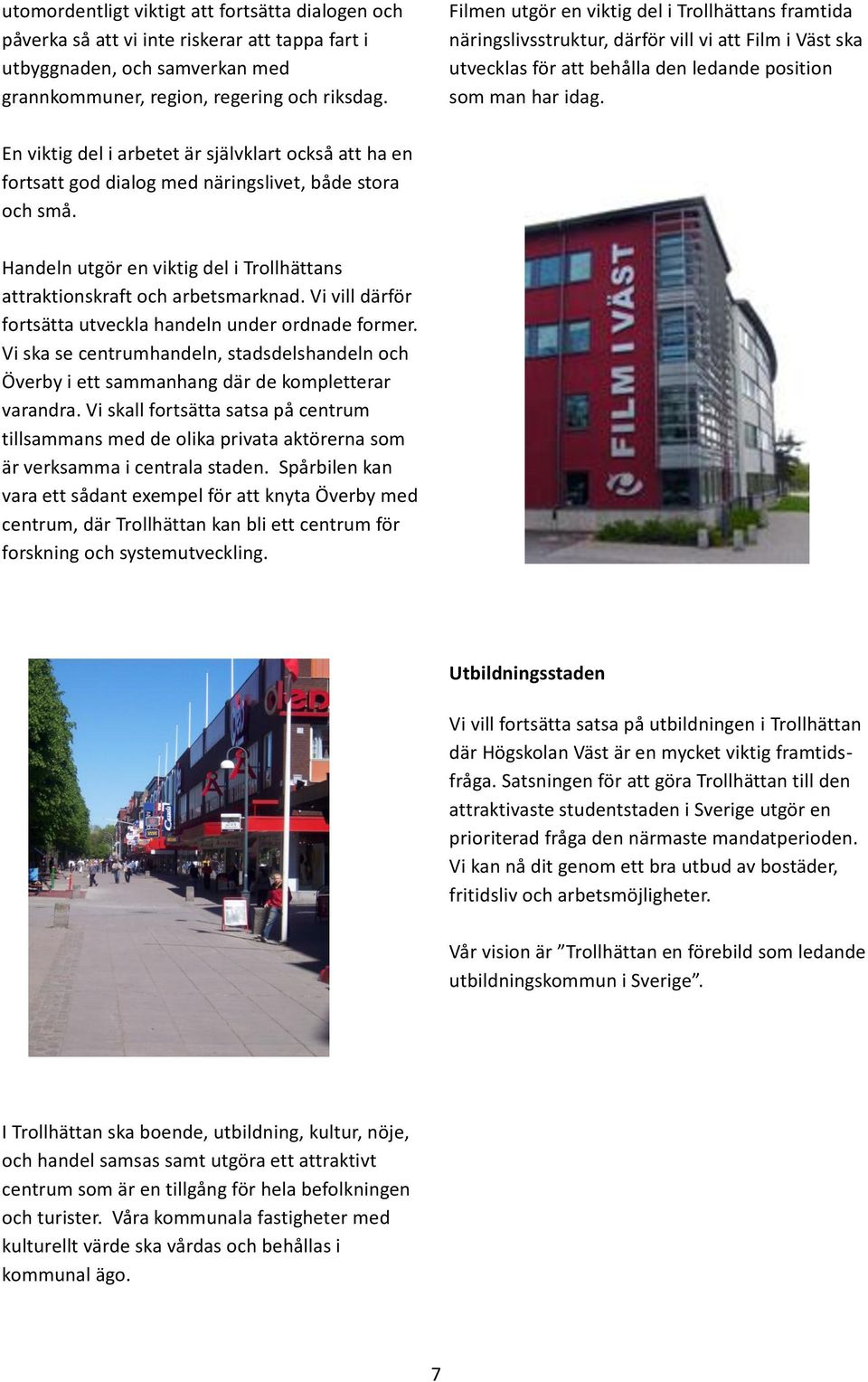 En viktig del i arbetet är självklart också att ha en fortsatt god dialog med näringslivet, både stora och små. Handeln utgör en viktig del i Trollhättans attraktionskraft och arbetsmarknad.