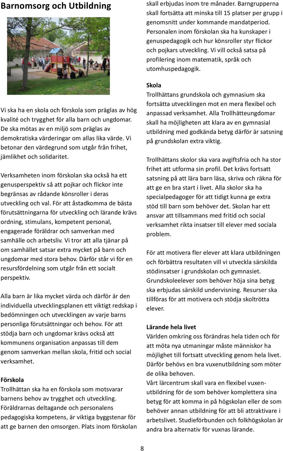 Verksamheten inom förskolan ska också ha ett genusperspektiv så att pojkar och flickor inte begränsas av rådande könsroller i deras utveckling och val.