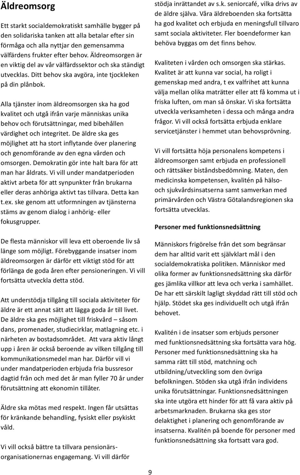 Alla tjänster inom äldreomsorgen ska ha god kvalitet och utgå ifrån varje människas unika behov och förutsättningar, med bibehållen värdighet och integritet.