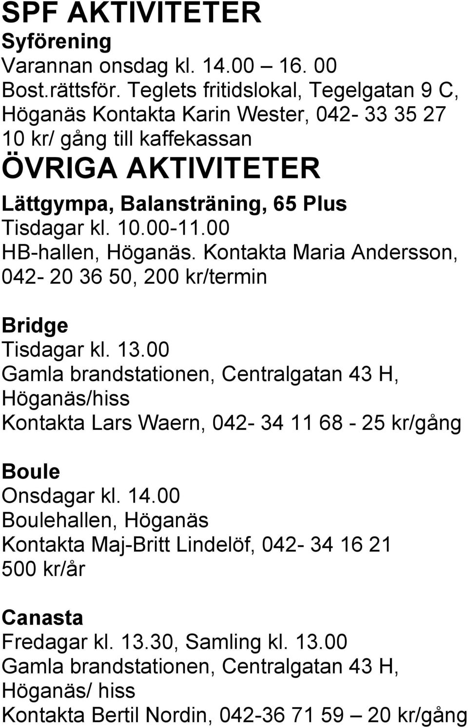 10.00-11.00 HB-hallen, Höganäs. Kontakta Maria Andersson, 042-20 36 50, 200 kr/termin Bridge Tisdagar kl. 13.