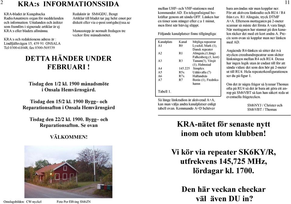 e-post:sm6gdu@ssa.se Manusstopp är normalt fredagen tre veckor före månadsmötet. DETTA HÄNDER UNDER FEBRUARI! Tisdag den 1/2 kl. 1900 månadsmöte i Onsala Hemvärnsgård. Tisdag den 15/2 kl.