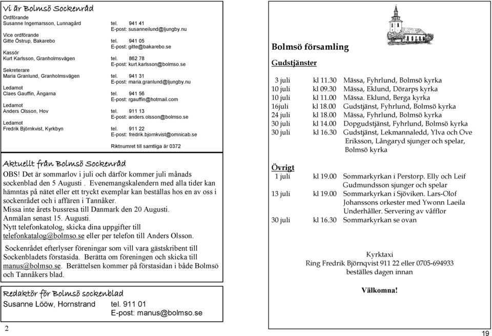 nu Ledamot Claes Gauffin, Ängarna tel. 941 56 E-post: rgauffin@hotmail.com Ledamot Anders Olsson, Hov tel. 911 13 E-post: anders.olsson@bolmso.se Ledamot Fredrik Björnkvist, Kyrkbyn tel.