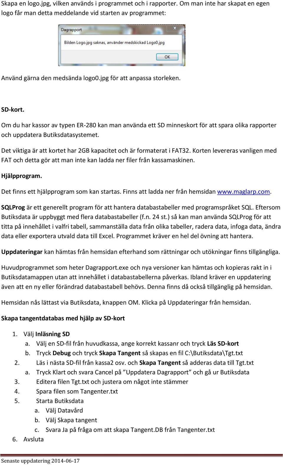 Det viktiga är att kortet har 2GB kapacitet och är formaterat i FAT32. Korten levereras vanligen med FAT och detta gör att man inte kan ladda ner filer från kassamaskinen. Hjälpprogram.