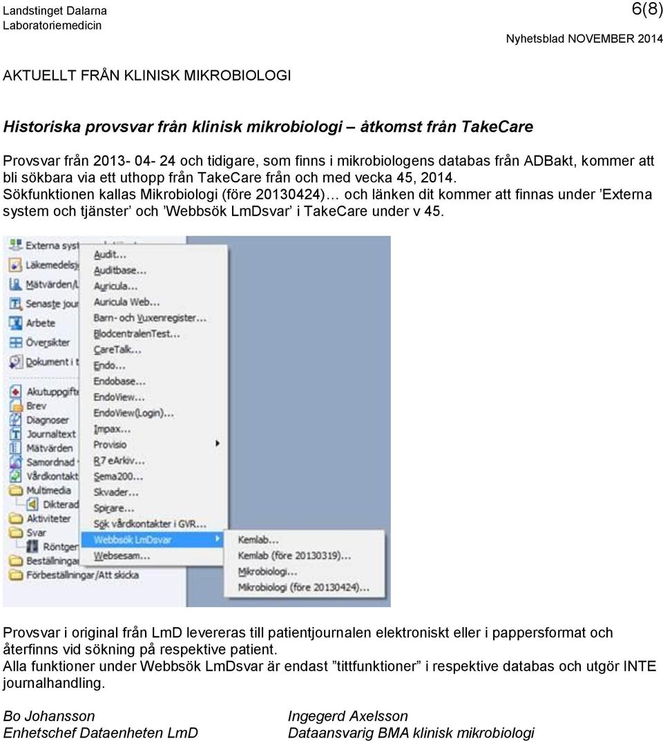 Sökfunktionen kallas Mikrobiologi (före 20130424) och länken dit kommer att finnas under Externa system och tjänster och Webbsök LmDsvar i TakeCare under v 45.