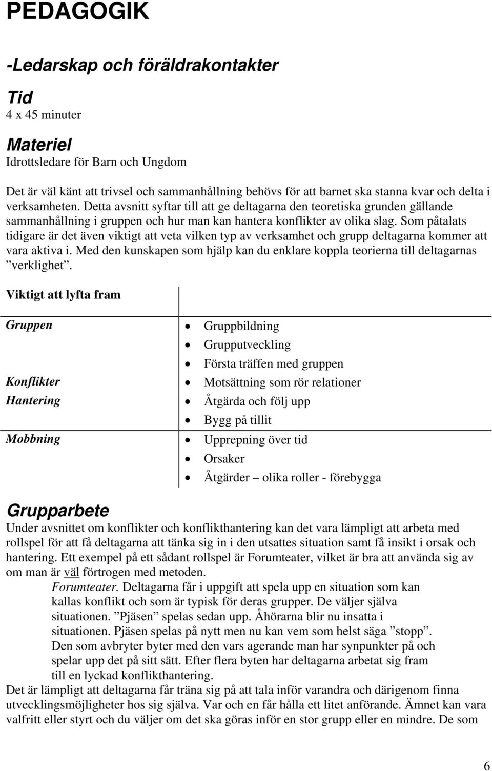 Som påtalats tidigare är det även viktigt att veta vilken typ av verksamhet och grupp deltagarna kommer att vara aktiva i.