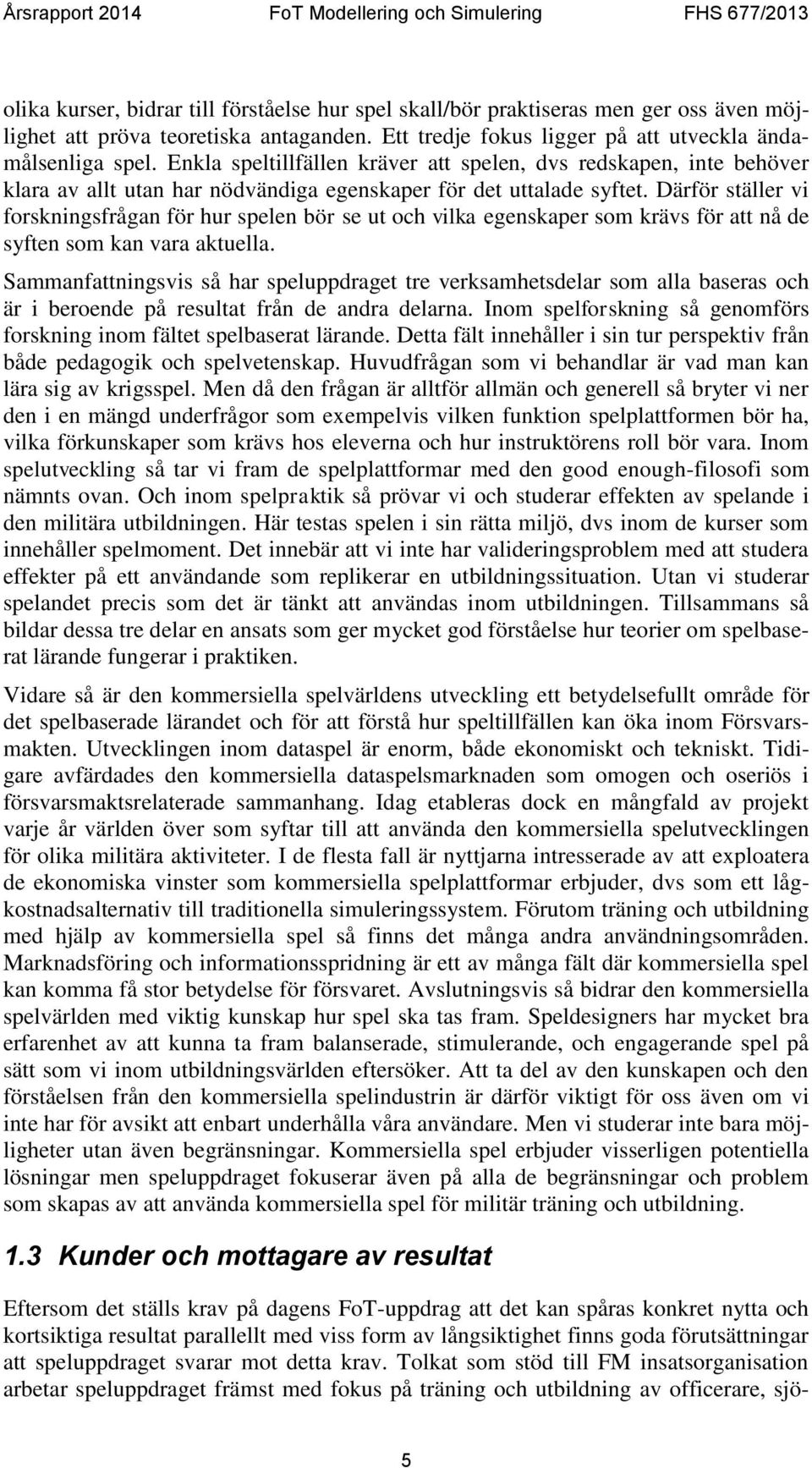 Därför ställer vi forskningsfrågan för hur spelen bör se ut och vilka egenskaper som krävs för att nå de syften som kan vara aktuella.