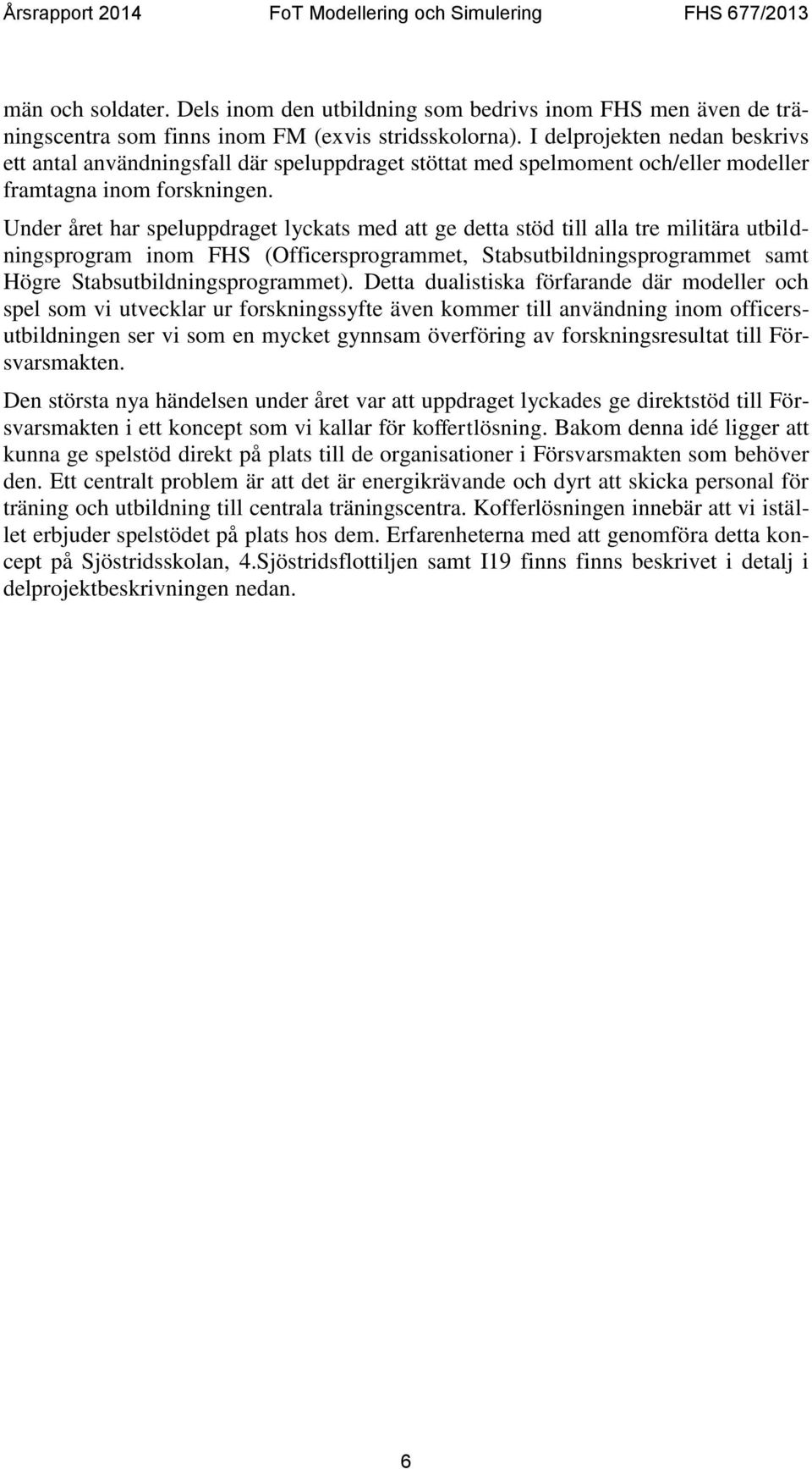Under året har speluppdraget lyckats med att ge detta stöd till alla tre militära utbildningsprogram inom FHS (Officersprogrammet, Stabsutbildningsprogrammet samt Högre Stabsutbildningsprogrammet).
