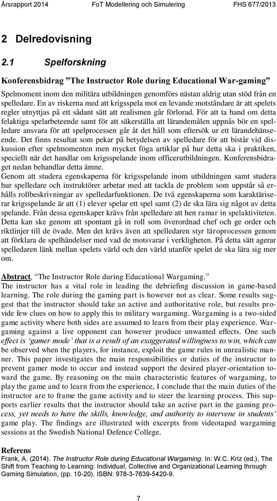 För att ta hand om detta felaktiga spelarbeteende samt för att säkerställa att lärandemålen uppnås bör en spelledare ansvara för att spelprocessen går åt det håll som eftersök ur ett lärandehänseende.