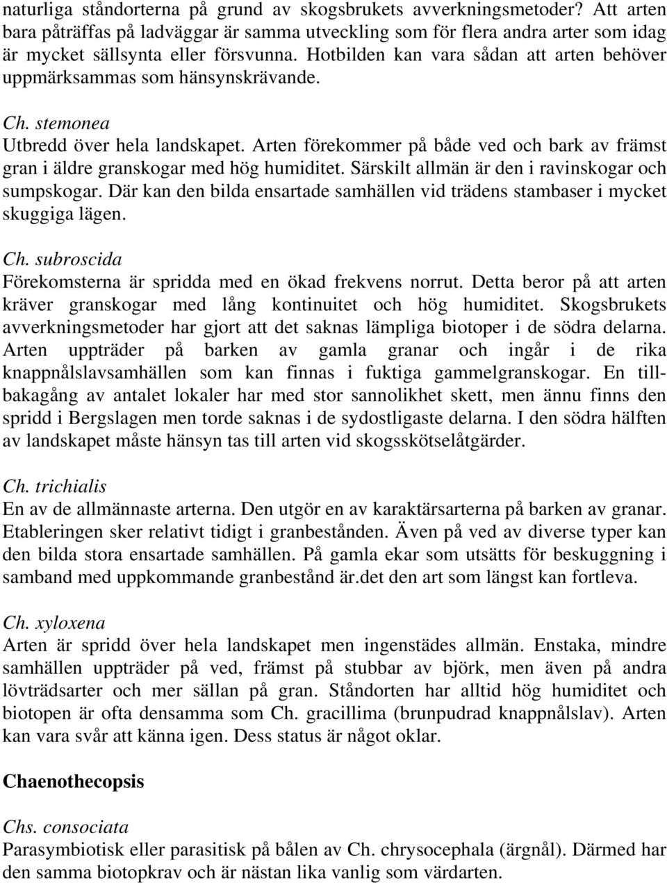 Arten förekommer på både ved och bark av främst gran i äldre granskogar med hög humiditet. Särskilt allmän är den i ravinskogar och sumpskogar.