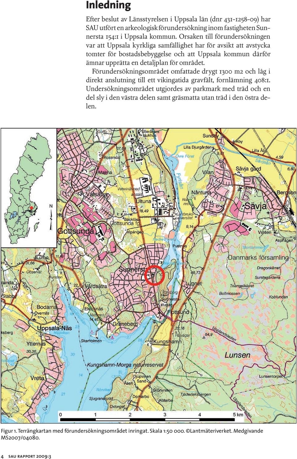 området. Förundersökningsområdet omfattade drygt 1300 m2 och låg i direkt anslutning till ett vikingatida gravfält, fornlämning 408:1.