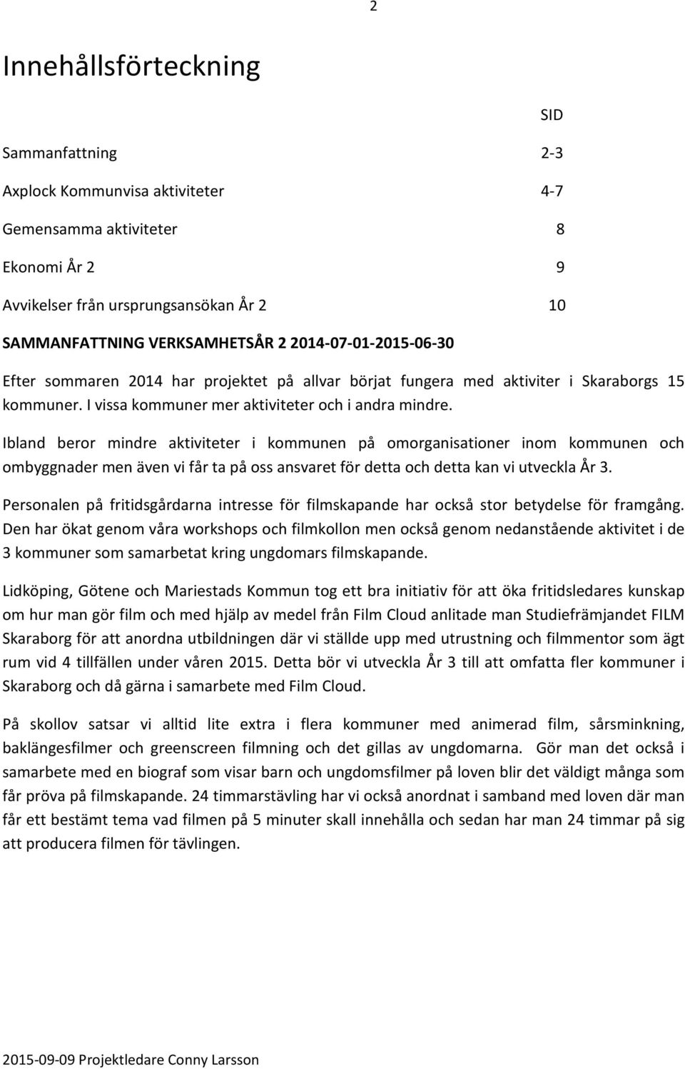 Ibland beror mindre aktiviteter i kommunen på omorganisationer inom kommunen och ombyggnader men även vi får ta på oss ansvaret för detta och detta kan vi utveckla År 3.