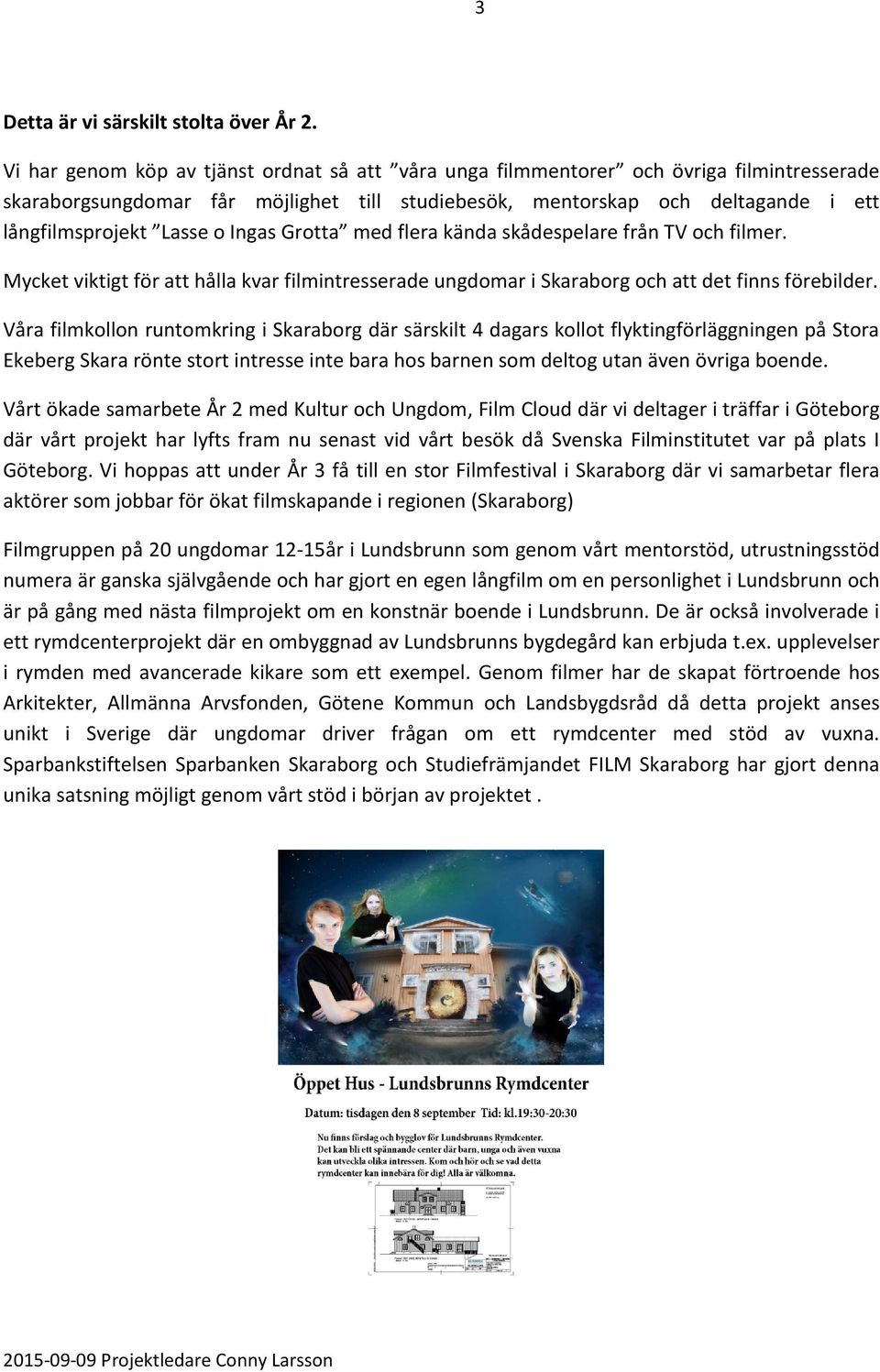 Ingas Grotta med flera kända skådespelare från TV och filmer. Mycket viktigt för att hålla kvar filmintresserade ungdomar i Skaraborg och att det finns förebilder.