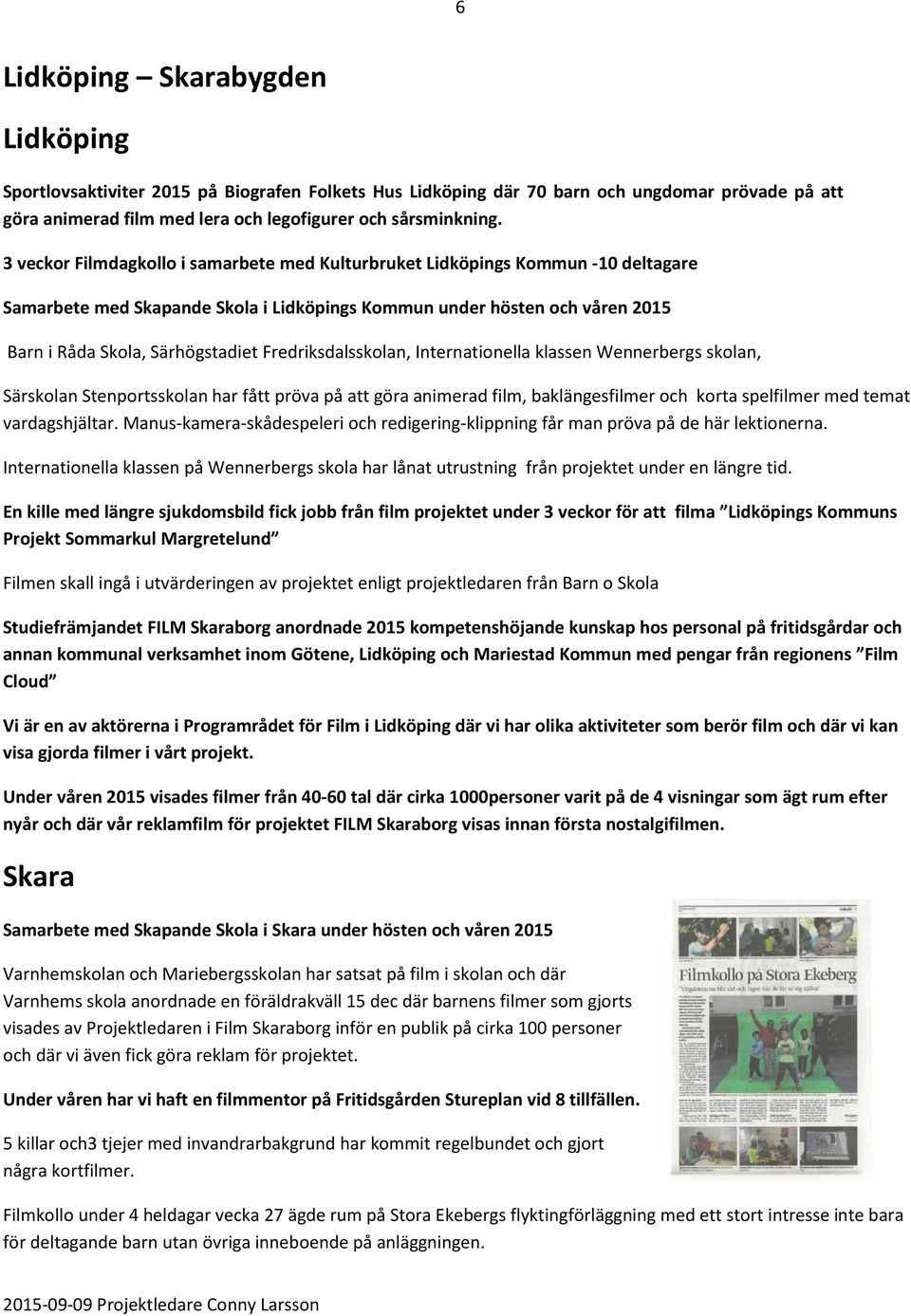 Fredriksdalsskolan, Internationella klassen Wennerbergs skolan, Särskolan Stenportsskolan har fått pröva på att göra animerad film, baklängesfilmer och korta spelfilmer med temat vardagshjältar.