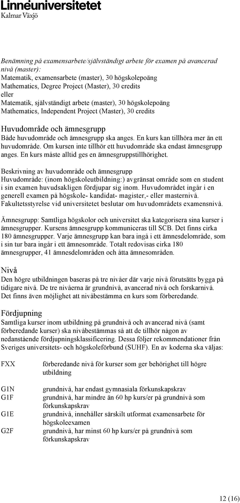 En kurs kan tillhöra mer än ett huvudområde. Om kursen inte tillhör ett huvudområde ska endast ämnesgrupp anges. En kurs måste alltid ges en ämnesgruppstillhörighet.