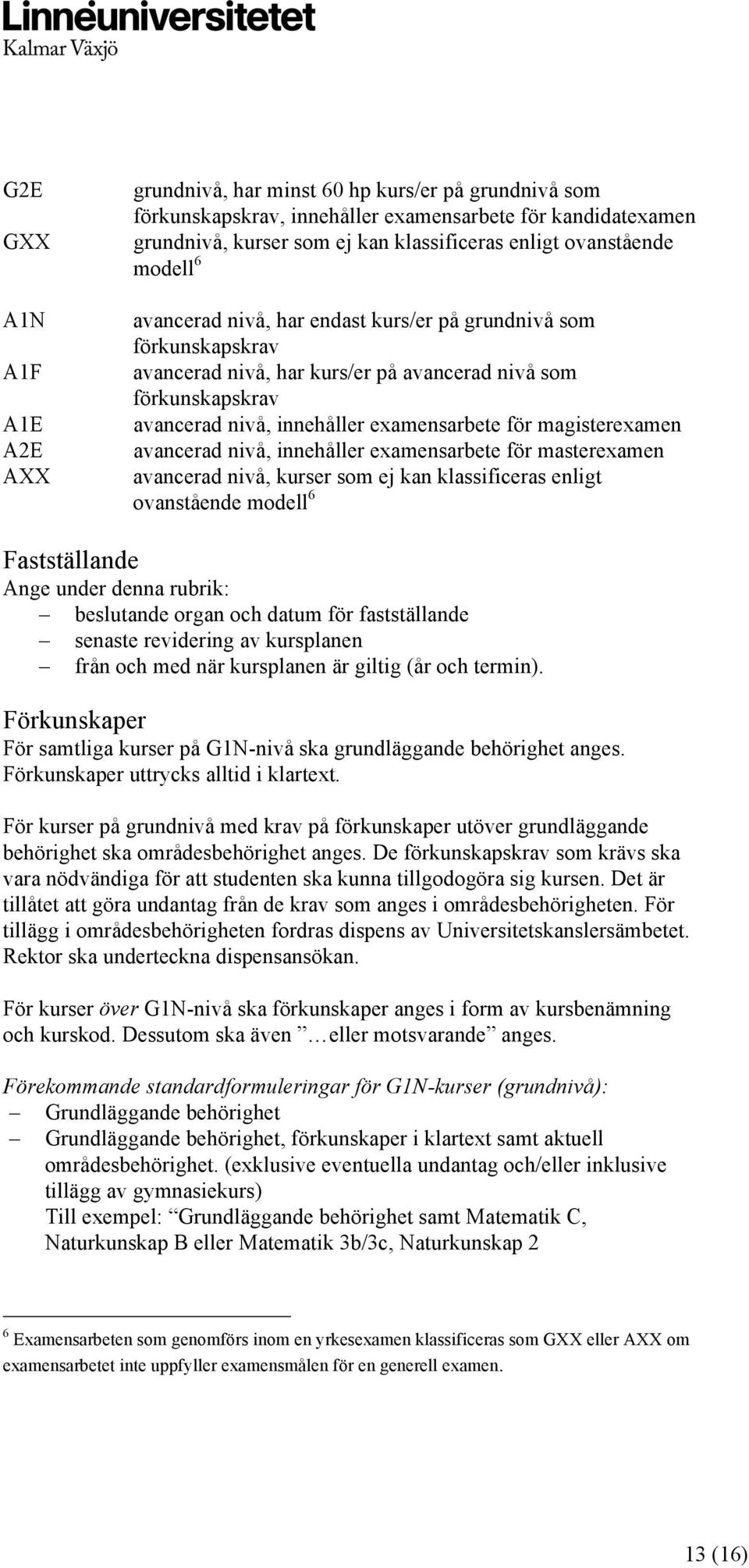 magisterexamen avancerad nivå, innehåller examensarbete för masterexamen avancerad nivå, kurser som ej kan klassificeras enligt ovanstående modell 6 Fastställande Ange under denna rubrik: beslutande