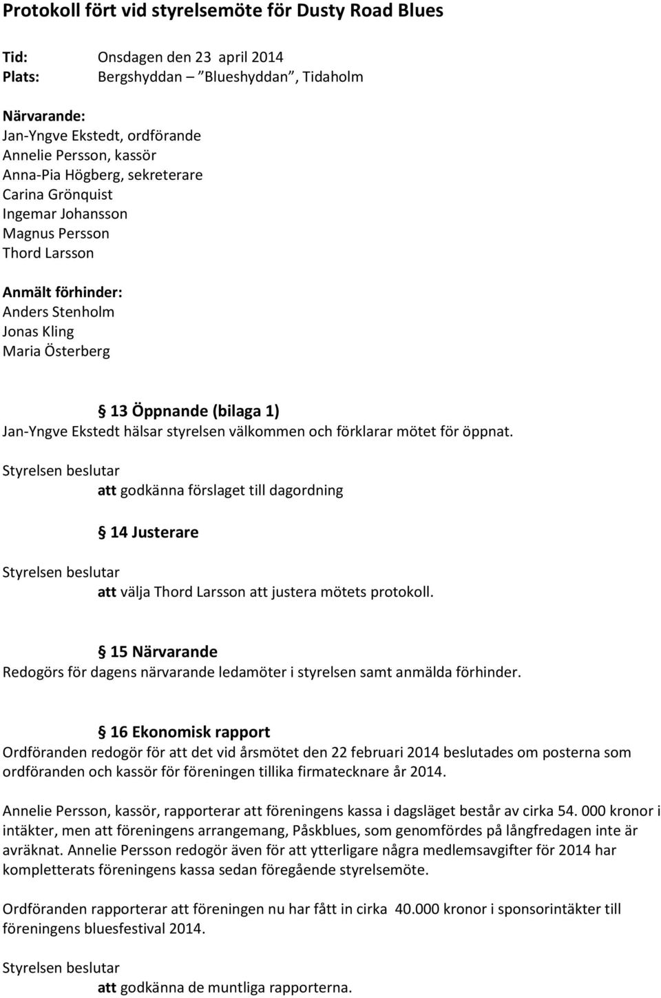 hälsar styrelsen välkommen och förklarar mötet för öppnat. att godkänna förslaget till dagordning 14 Justerare att välja Thord Larsson att justera mötets protokoll.