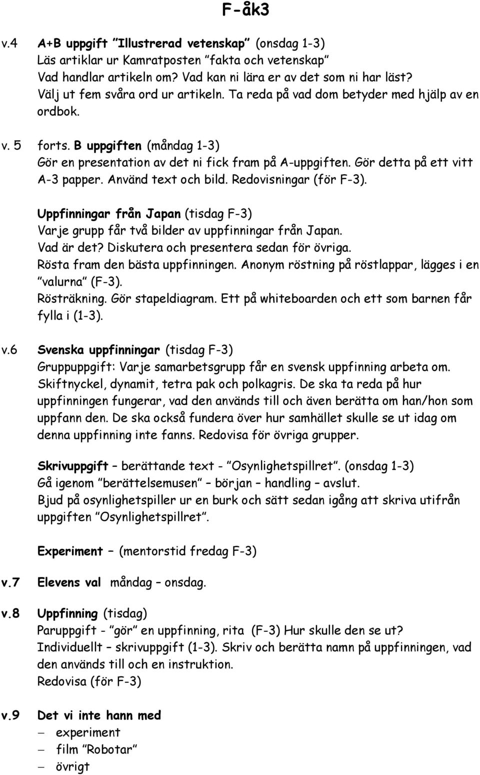 Gör detta på ett vitt A-3 papper. Använd text och bild. Redovisningar (för F-3). Uppfinningar från Japan (tisdag F-3) Varje grupp får två bilder av uppfinningar från Japan. Vad är det?