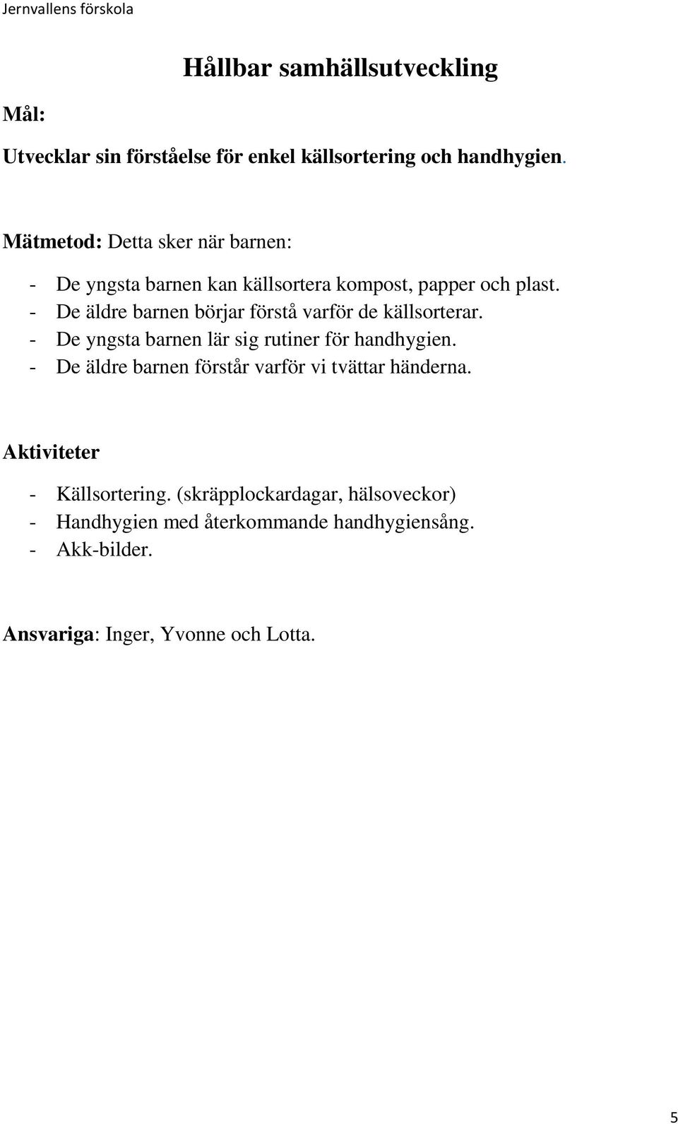 - De äldre barnen börjar förstå varför de källsorterar. - De yngsta barnen lär sig rutiner för handhygien.