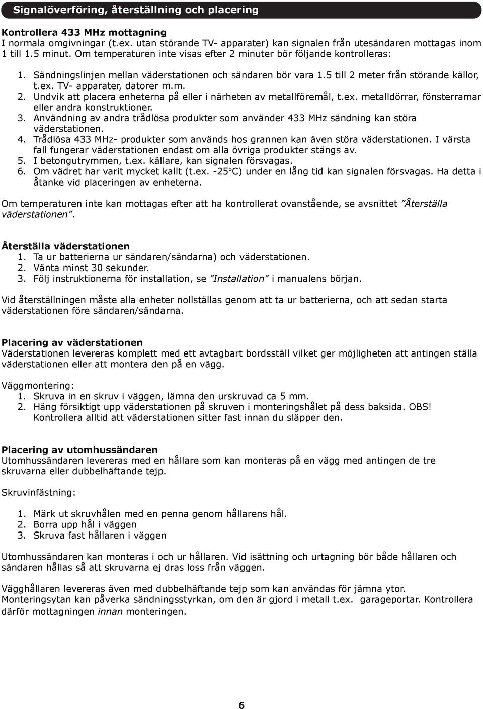 TV- apparater, datorer m.m. 2. Undvik att placera enheterna på eller i närheten av metallföremål, t.ex. metalldörrar, fönsterramar eller andra konstruktioner. 3.