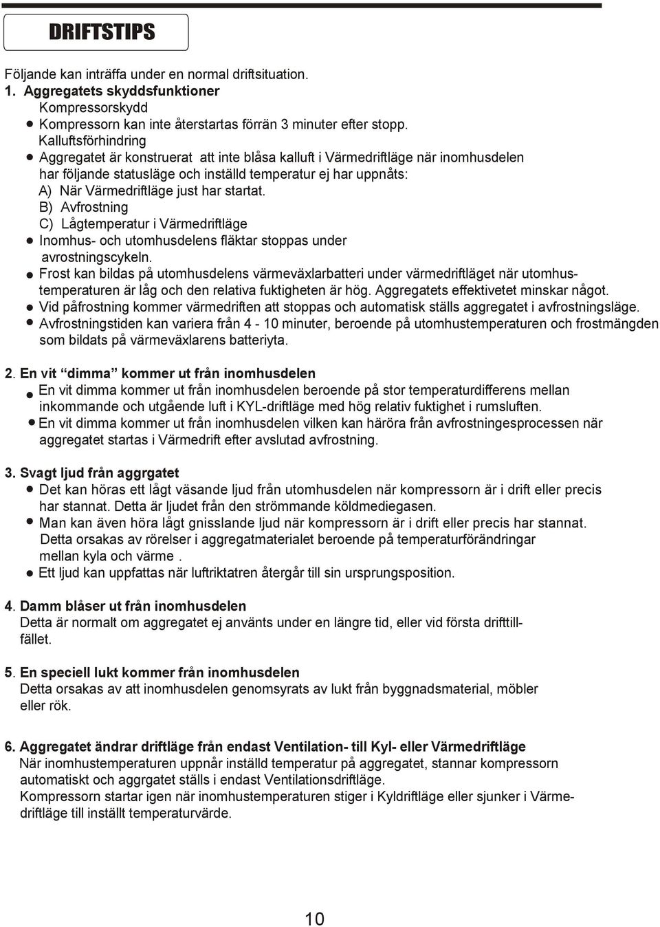 startat. B) Avfrostning C) Lågtemperatur i Värmedriftläge Inomhus- och utomhusdelens fläktar stoppas under avrostningscykeln.