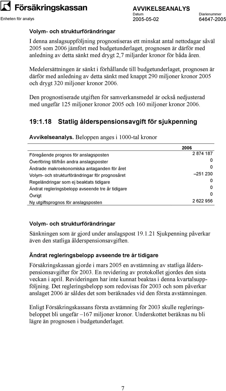 Medelersättningen är sänkt i förhållande till budgetunderlaget, prognosen är därför med anledning av detta sänkt med knappt 290 miljoner kronor 2005 och drygt 320 miljoner kronor 2006.