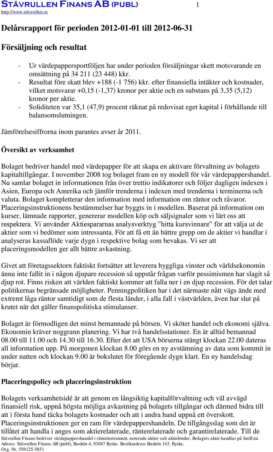 efter finansiella intäkter och kostnader, vilket motsvarar +0,15 (-1,37) kronor per aktie och en substans på 3,35 (5,12) kronor per aktie.