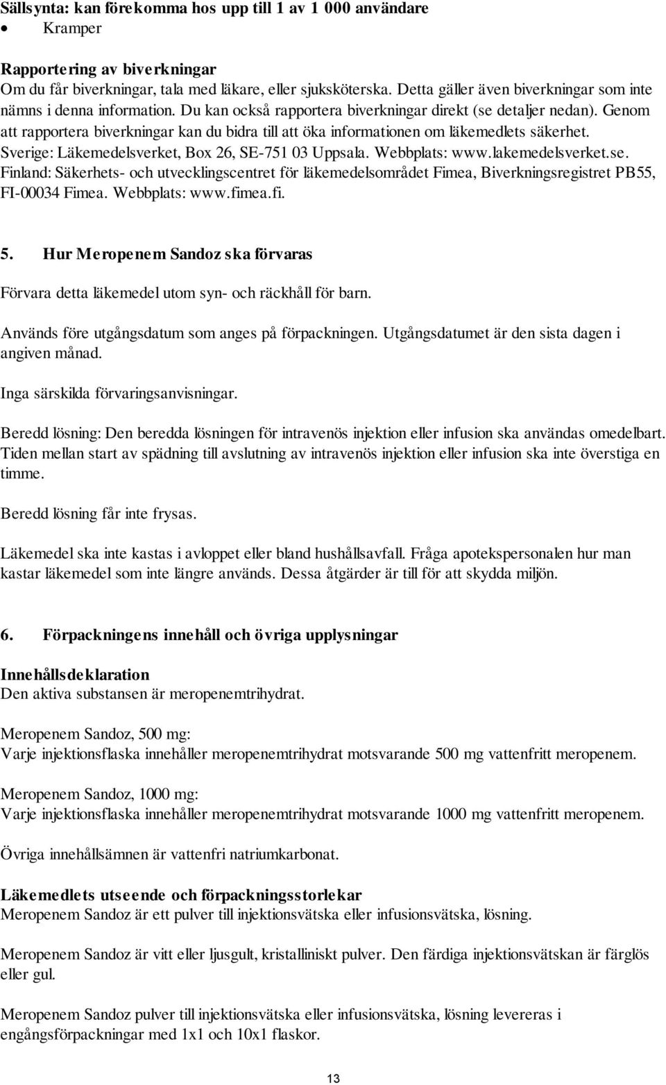 Genom att rapportera biverkningar kan du bidra till att öka informationen om läkemedlets säkerhet. Sverige: Läkemedelsverket, Box 26, SE-751 03 Uppsala. Webbplats: www.lakemedelsverket.se.
