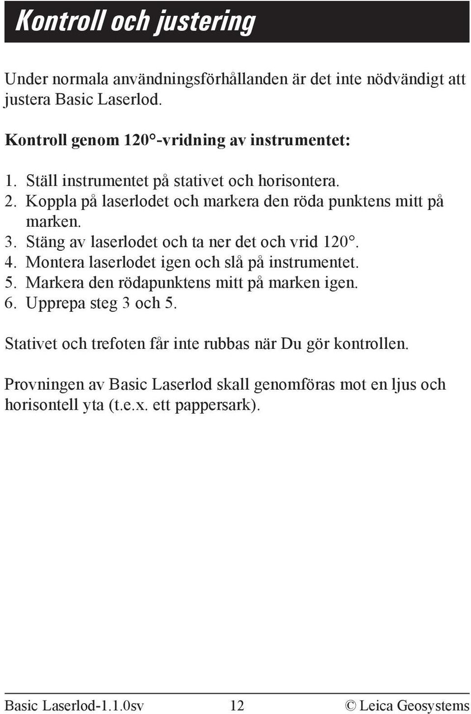Stäng av laserlodet och ta ner det och vrid 120. 4. Montera laserlodet igen och slå på instrumentet. 5. Markera den rödapunktens mitt på marken igen. 6.