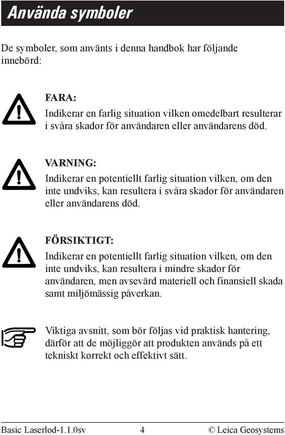 FÖRSIKTIGT: Indikerar en potentiellt farlig situation vilken, om den inte undviks, kan resultera i mindre skador för användaren, men avsevärd materiell och finansiell skada samt
