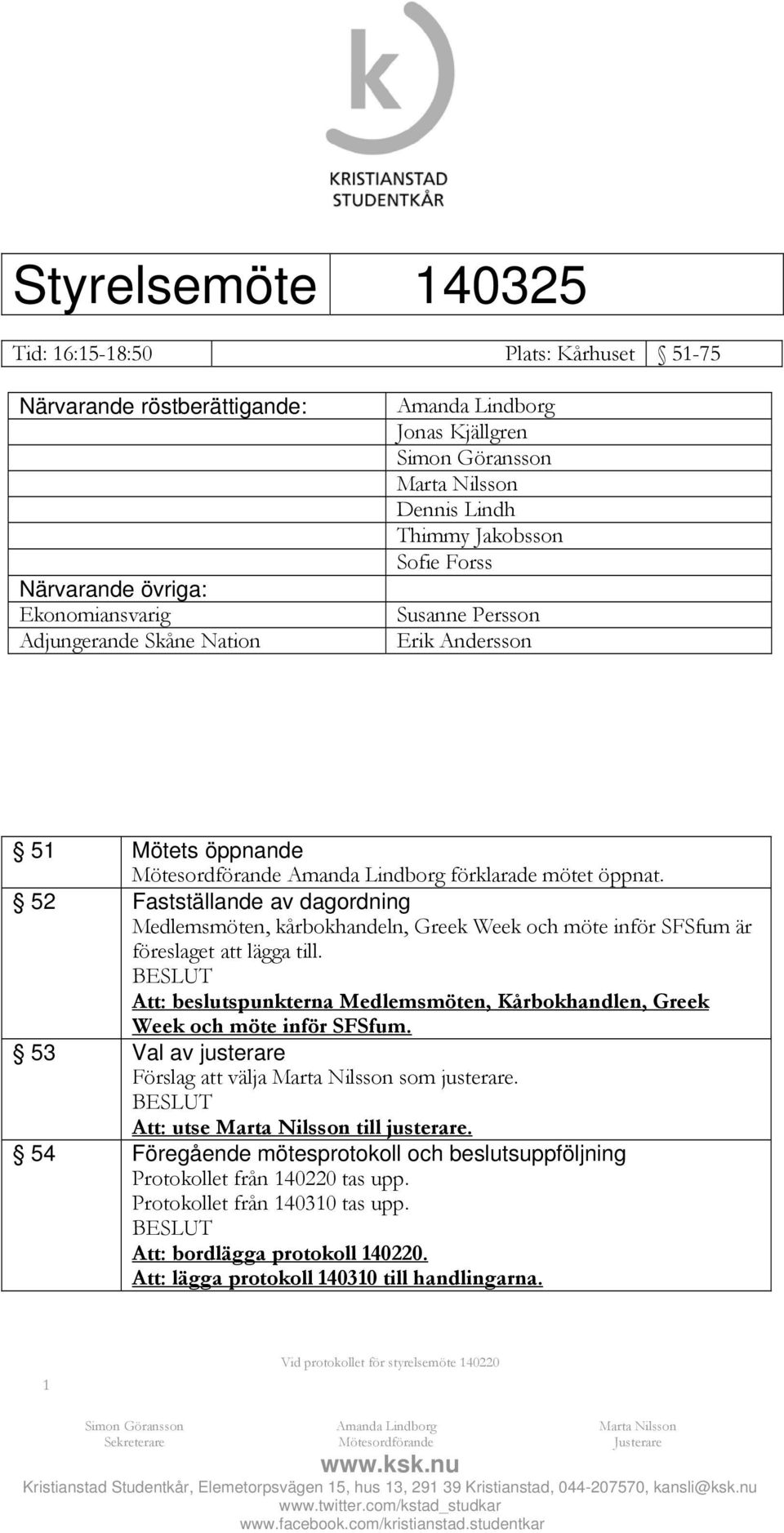 52 Fastställande av dagordning Medlemsmöten, kårbokhandeln, Greek Week och möte inför SFSfum är föreslaget att lägga till.