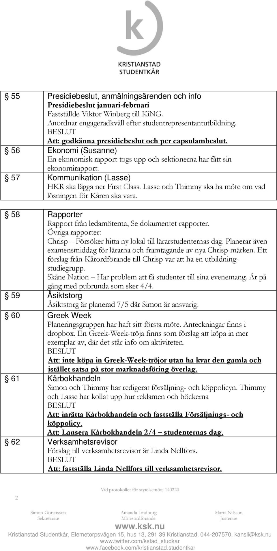 57 Kommunikation (Lasse) HKR ska lägga ner First Class. Lasse och Thimmy ska ha möte om vad lösningen för Kåren ska vara. 58 Rapporter Rapport från ledamöterna, Se dokumentet rapporter.